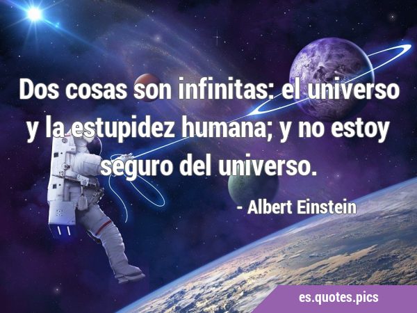 Dos cosas son infinitas: el universo y la estupidez humana; y no estoy seguro del …