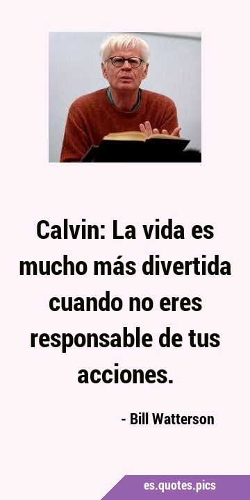 Calvin: La vida es mucho más divertida cuando no eres responsable de tus …
