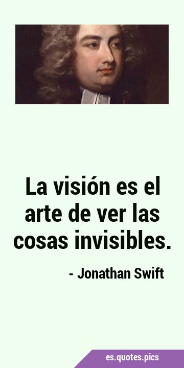 La visión es el arte de ver las cosas …