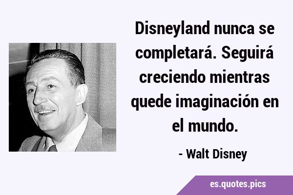 Disneyland nunca se completará. Seguirá creciendo mientras quede imaginación en el …