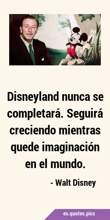 Disneyland nunca se completará. Seguirá creciendo mientras quede imaginación en el …
